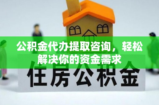 江安公积金代办提取咨询，轻松解决你的资金需求