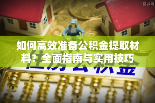 江安如何高效准备公积金提取材料？全面指南与实用技巧
