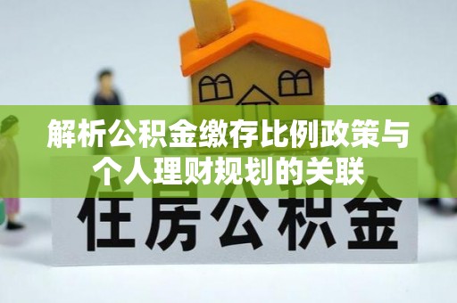 江安解析公积金缴存比例政策与个人理财规划的关联