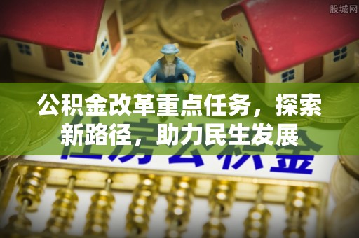 江安公积金改革重点任务，探索新路径，助力民生发展