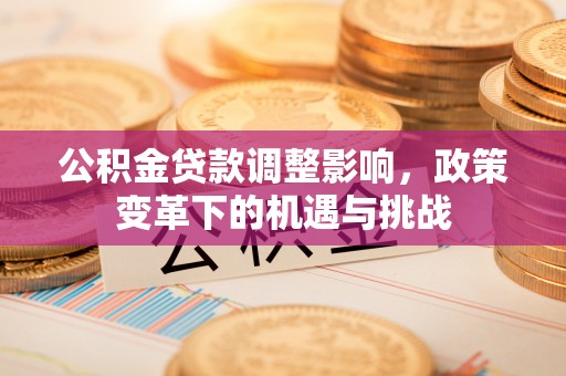 江安公积金贷款调整影响，政策变革下的机遇与挑战