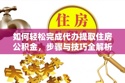 江安如何轻松完成代办提取住房公积金，步骤与技巧全解析