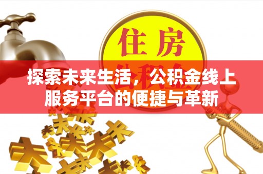 江安探索未来生活，公积金线上服务平台的便捷与革新