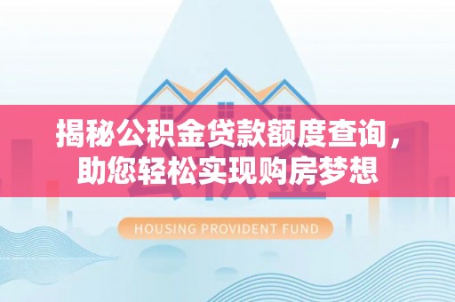 江安揭秘公积金贷款额度查询，助您轻松实现购房梦想