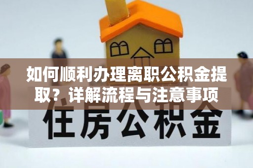 江安如何顺利办理离职公积金提取？详解流程与注意事项