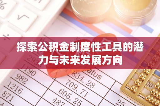江安探索公积金制度性工具的潜力与未来发展方向
