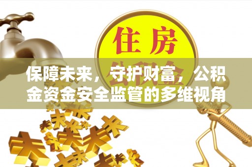 江安保障未来，守护财富，公积金资金安全监管的多维视角