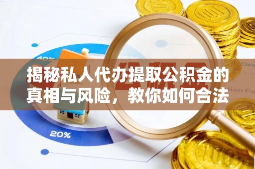 江安揭秘私人代办提取公积金的真相与风险，教你如何合法高效操作