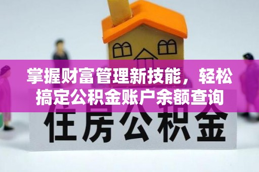 江安掌握财富管理新技能，轻松搞定公积金账户余额查询