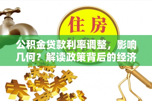 江安公积金贷款利率调整，影响几何？解读政策背后的经济逻辑
