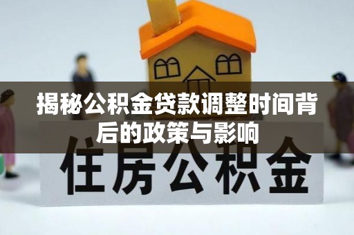 江安揭秘公积金贷款调整时间背后的政策与影响