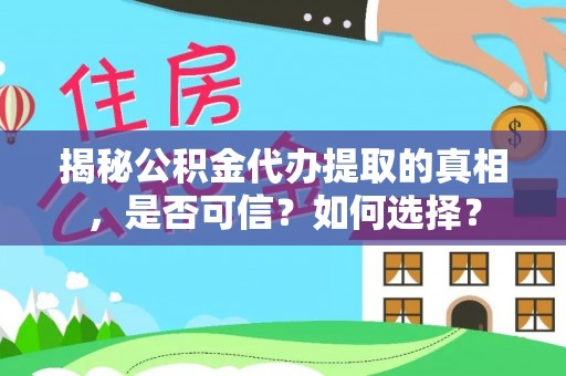 江安揭秘公积金代办提取的真相，是否可信？如何选择？