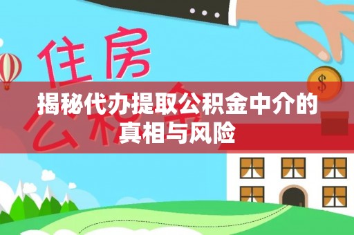 江安揭秘代办提取公积金中介的真相与风险