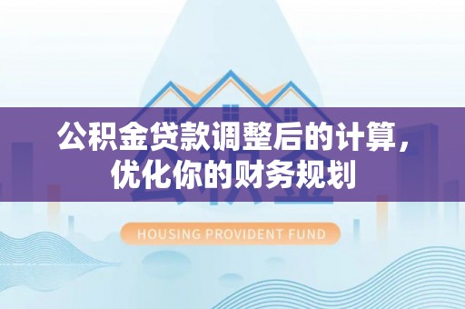 江安公积金贷款调整后的计算，优化你的财务规划