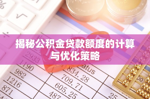 江安揭秘公积金贷款额度的计算与优化策略