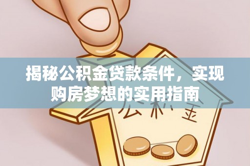 江安揭秘公积金贷款条件，实现购房梦想的实用指南