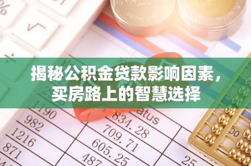 江安揭秘公积金贷款影响因素，买房路上的智慧选择