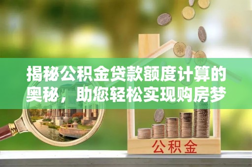 江安揭秘公积金贷款额度计算的奥秘，助您轻松实现购房梦想