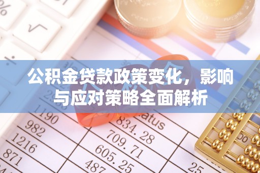 江安公积金贷款政策变化，影响与应对策略全面解析