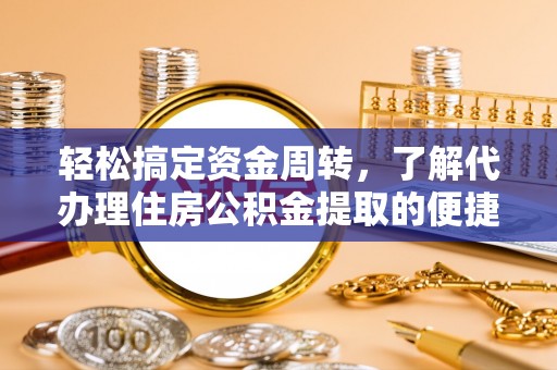 江安轻松搞定资金周转，了解代办理住房公积金提取的便捷之道