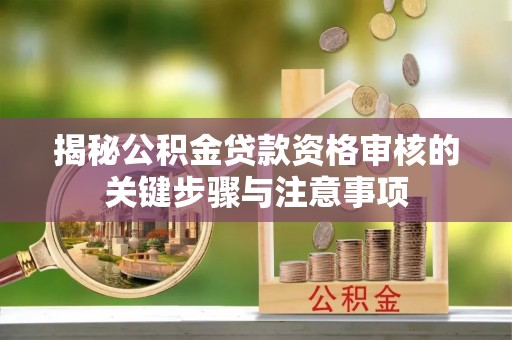 江安揭秘公积金贷款资格审核的关键步骤与注意事项
