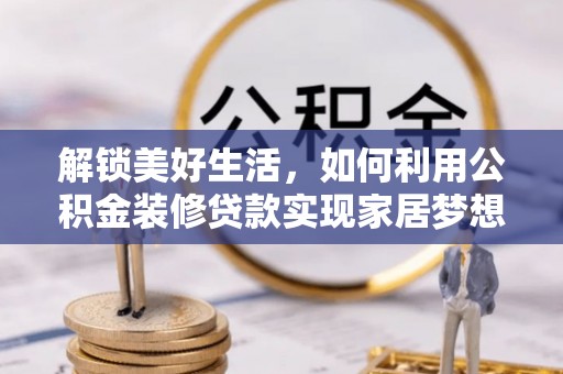 江安解锁美好生活，如何利用公积金装修贷款实现家居梦想
