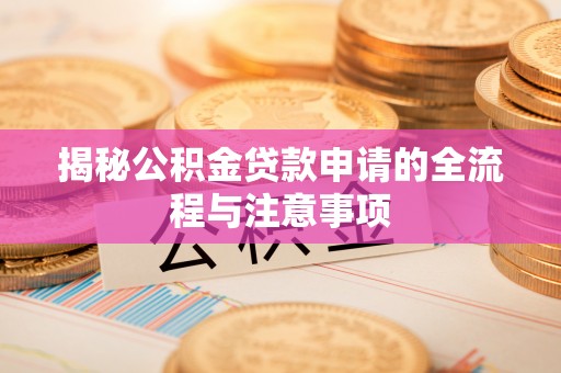 江安揭秘公积金贷款申请的全流程与注意事项