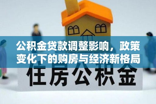 江安公积金贷款调整影响，政策变化下的购房与经济新格局