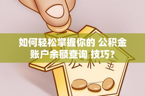 江安如何轻松掌握你的 公积金账户余额查询 技巧？