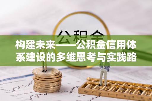 江安构建未来——公积金信用体系建设的多维思考与实践路径