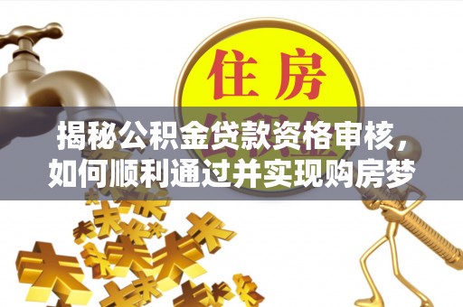 江安揭秘公积金贷款资格审核，如何顺利通过并实现购房梦想