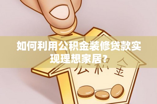 江安如何利用公积金装修贷款实现理想家居？