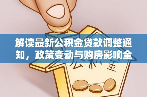 江安解读最新公积金贷款调整通知，政策变动与购房影响全解析