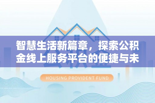 江安智慧生活新篇章，探索公积金线上服务平台的便捷与未来