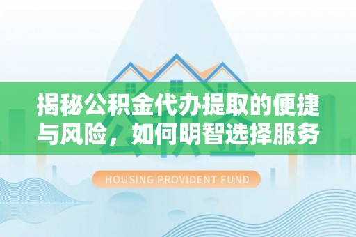 江安揭秘公积金代办提取的便捷与风险，如何明智选择服务？