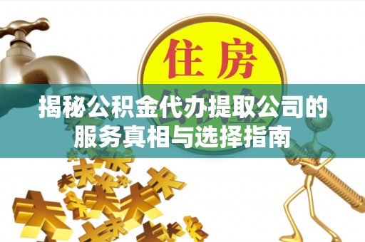 江安揭秘公积金代办提取公司的服务真相与选择指南