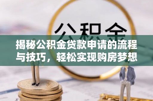江安揭秘公积金贷款申请的流程与技巧，轻松实现购房梦想
