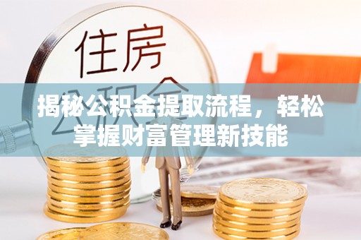 江安揭秘公积金提取流程，轻松掌握财富管理新技能