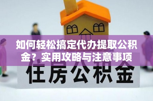江安如何轻松搞定代办提取公积金？实用攻略与注意事项