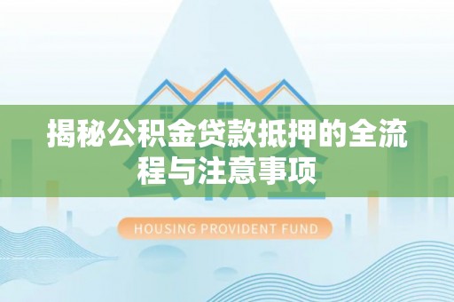 江安揭秘公积金贷款抵押的全流程与注意事项