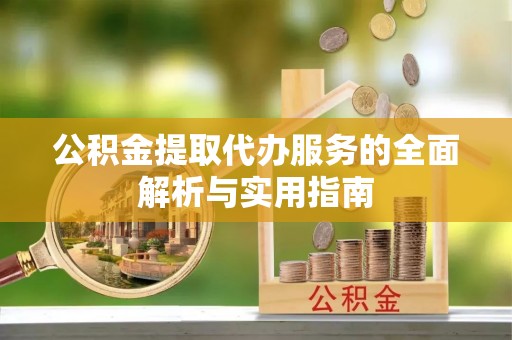 江安公积金提取代办服务的全面解析与实用指南
