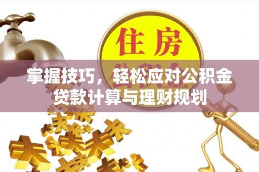 江安掌握技巧，轻松应对公积金贷款计算与理财规划