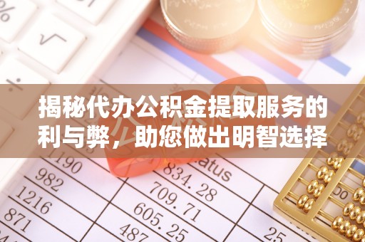 江安揭秘代办公积金提取服务的利与弊，助您做出明智选择