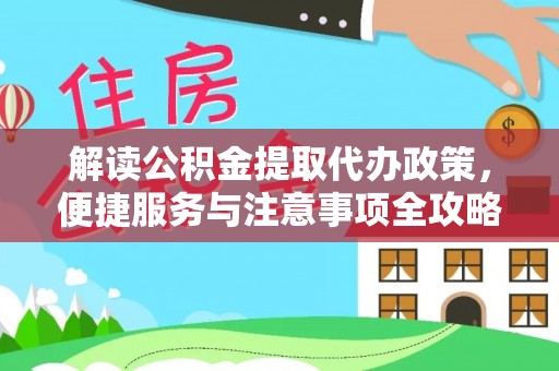 江安解读公积金提取代办政策，便捷服务与注意事项全攻略