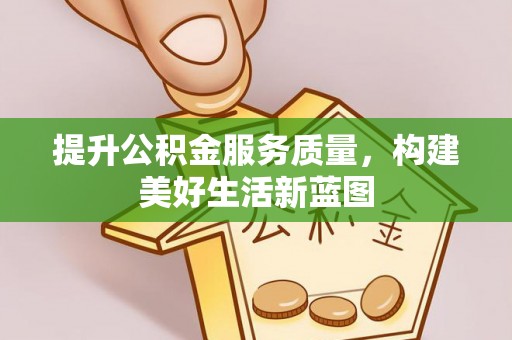 江安提升公积金服务质量，构建美好生活新蓝图