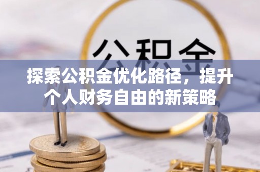 江安探索公积金优化路径，提升个人财务自由的新策略