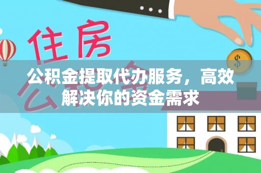 江安公积金提取代办服务，高效解决你的资金需求