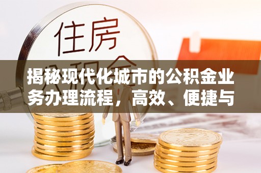 江安揭秘现代化城市的公积金业务办理流程，高效、便捷与未来趋势