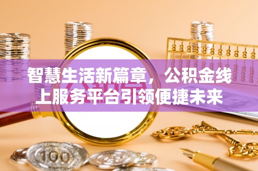 江安智慧生活新篇章，公积金线上服务平台引领便捷未来