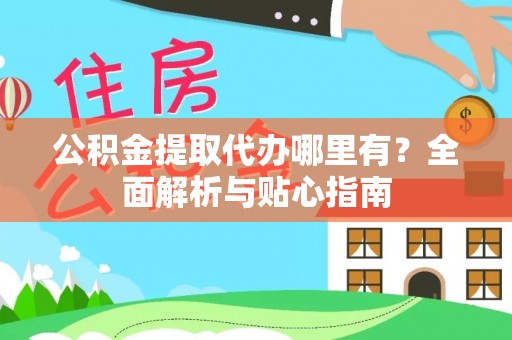 江安公积金提取代办哪里有？全面解析与贴心指南